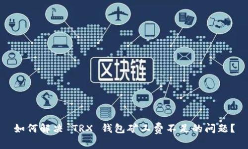如何解决 TRX 钱包矿工费不足的问题?