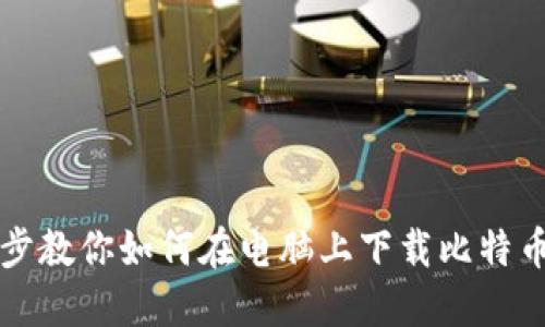 一步步教你如何在电脑上下载比特币钱包