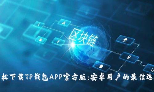 轻松下载TP钱包APP官方版:安卓用户的最佳选择