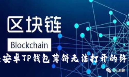 : 解决安卓TP钱包薄饼无法打开的终极指南