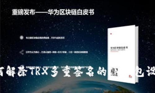 如何解除TRX多重签名的IM钱包设置?