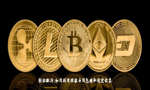 轻松搬砖:如何利用瑞波币钱包赚取稳定收益