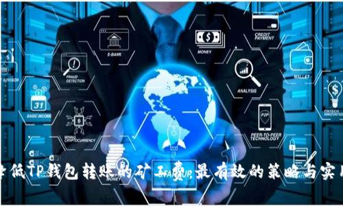 如何降低TP钱包转账的矿工费:最有效的策略与实用技巧