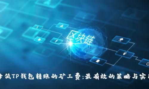 如何降低TP钱包转账的矿工费:最有效的策略与实用技巧