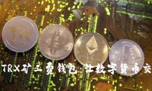 轻松掌握TRX矿工费钱包:让数字货币交易更顺畅