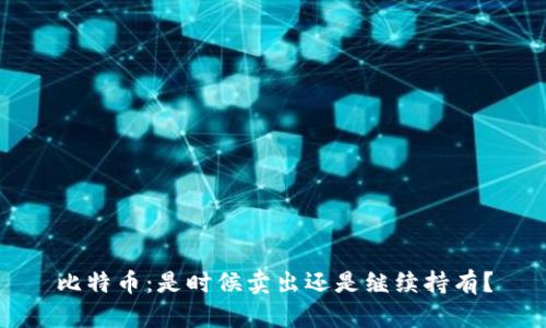 比特币：是时候卖出还是继续持有？