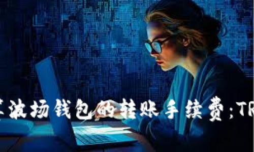 如何精准计算波场钱包的转账手续费:TRX的消耗详解