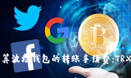 如何精准计算波场钱包的转账手续费:TRX的消耗详解