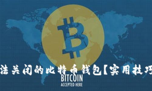 如何应对无法关闭的比特币钱包?实用技巧与解决方案
