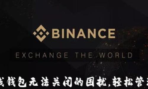 
解决比特币在线钱包无法关闭的困扰，轻松管理你的加密资产