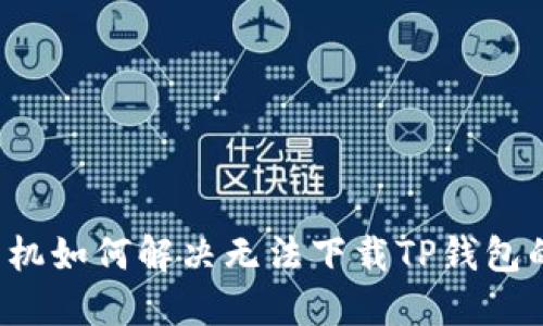 苹果手机如何解决无法下载TP钱包的问题?