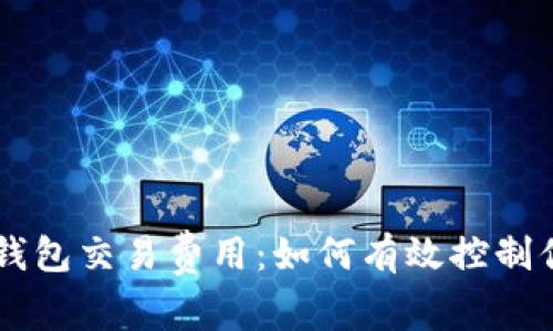 了解以太坊钱包交易费用:如何有效控制你的交易成本
