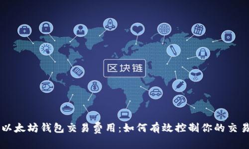 了解以太坊钱包交易费用:如何有效控制你的交易成本