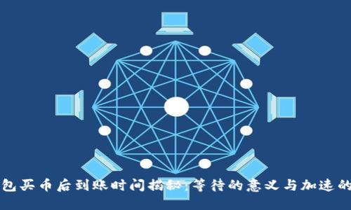 TP钱包买币后到账时间揭秘:等待的意义与加速的方法