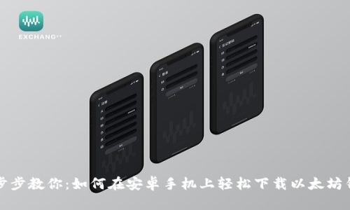 一步步教你:如何在安卓手机上轻松下载以太坊钱包