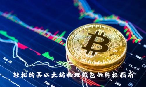 轻松购买以太坊物理钱包的终极指南