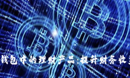 探索T P钱包中的理财产品:提升财务收益的秘诀