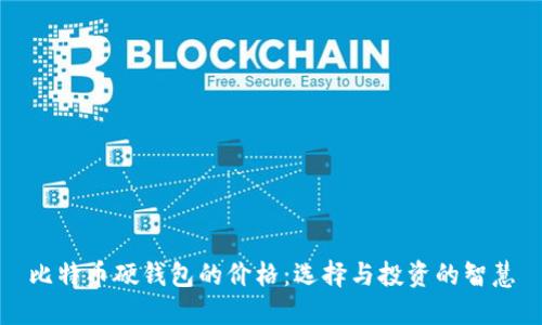 比特币硬钱包的价格:选择与投资的智慧