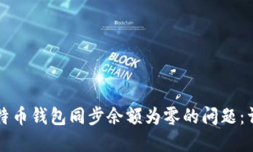 解决比特币钱包同步余额为零的问题:详细指南
