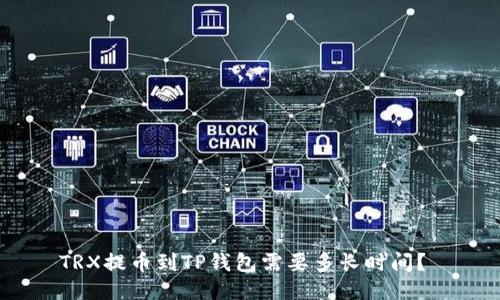 TRX提币到TP钱包需要多长时间?