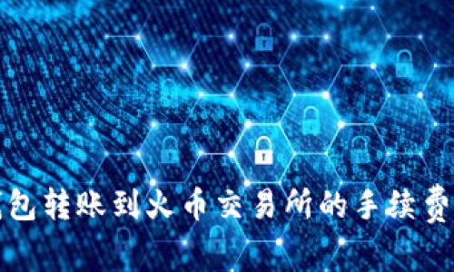 TP钱包转账到火币交易所的手续费详解