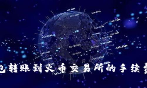 TP钱包转账到火币交易所的手续费详解