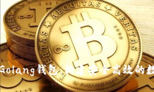 深入探索以太坊Golang钱包：构建安全高效的数字资产管理工具