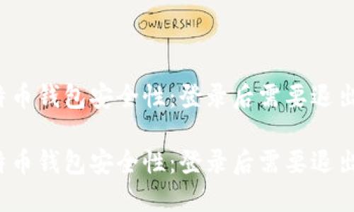 比特币钱包安全性:登录后需要退出吗?
比特币钱包安全性:登录后需要退出吗?