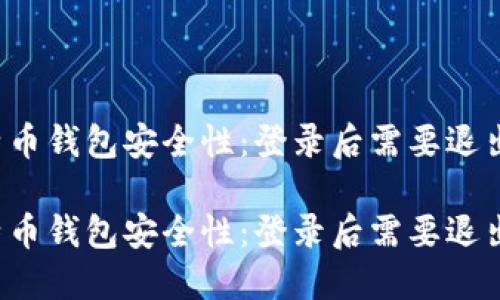 比特币钱包安全性:登录后需要退出吗?
比特币钱包安全性:登录后需要退出吗?