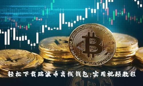 轻松下载瑞波币离线钱包：实用视频教程