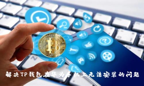 解决TP钱包在华为手机上无法安装的问题