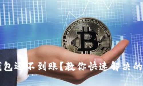 以太坊钱包还不到账？教你快速解决的有效方法