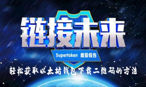 轻松获取以太坊钱包下载二维码的方法