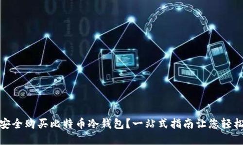 如何安全购买比特币冷钱包?一站式指南让您轻松掌握