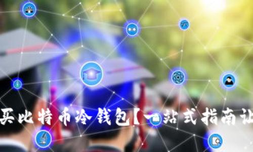 如何安全购买比特币冷钱包?一站式指南让您轻松掌握